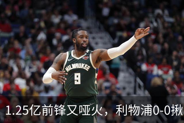 1.25亿前锋又哑火，利物浦0-0揪出大问题：全场拉边不进球